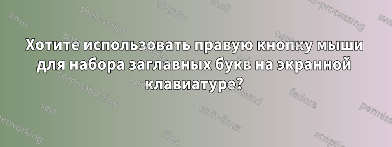 Хотите использовать правую кнопку мыши для набора заглавных букв на экранной клавиатуре?