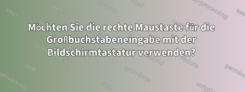 Möchten Sie die rechte Maustaste für die Großbuchstabeneingabe mit der Bildschirmtastatur verwenden?