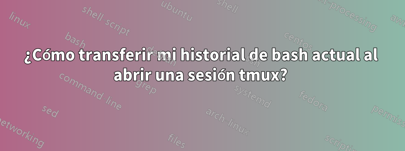 ¿Cómo transferir mi historial de bash actual al abrir una sesión tmux?