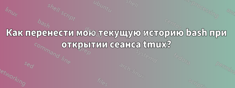 Как перенести мою текущую историю bash при открытии сеанса tmux?