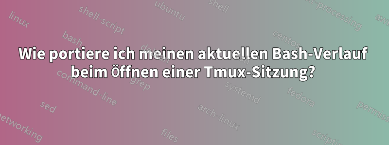 Wie portiere ich meinen aktuellen Bash-Verlauf beim Öffnen einer Tmux-Sitzung?