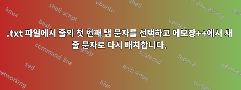 .txt 파일에서 줄의 첫 번째 탭 문자를 선택하고 메모장++에서 새 줄 문자로 다시 배치합니다.