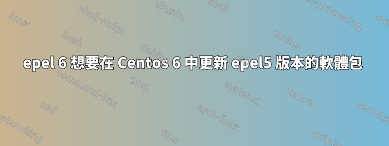 epel 6 想要在 Centos 6 中更新 epel5 版本的軟體包