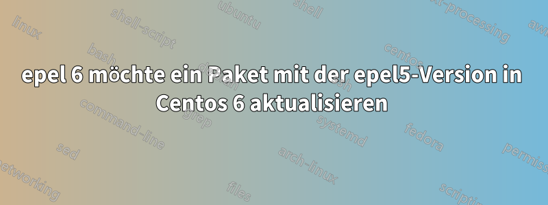 epel 6 möchte ein Paket mit der epel5-Version in Centos 6 aktualisieren