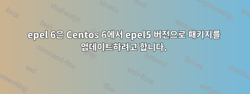 epel 6은 Centos 6에서 epel5 버전으로 패키지를 업데이트하려고 합니다.