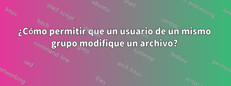 ¿Cómo permitir que un usuario de un mismo grupo modifique un archivo?