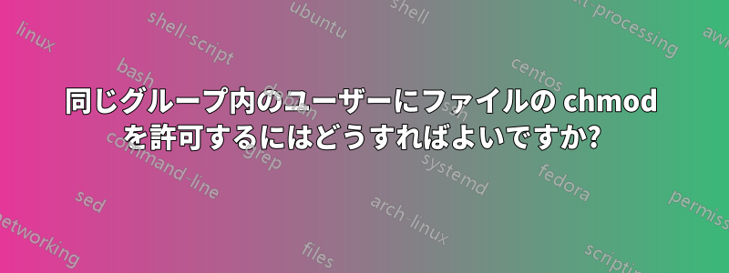 同じグループ内のユーザーにファイルの chmod を許可するにはどうすればよいですか?