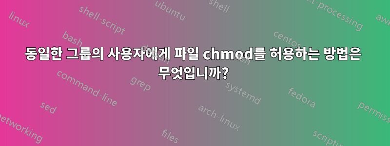 동일한 그룹의 사용자에게 파일 chmod를 허용하는 방법은 무엇입니까?