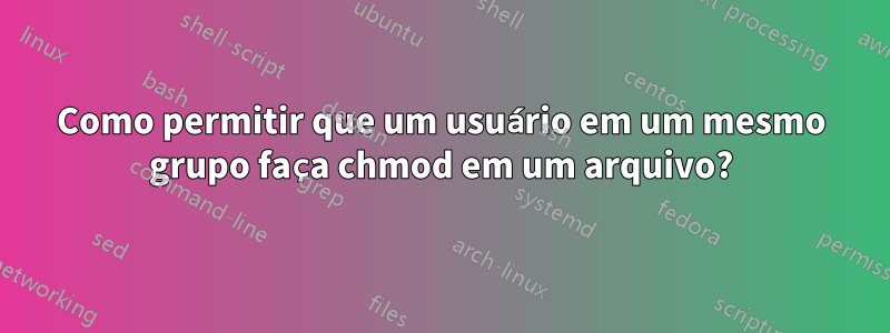 Como permitir que um usuário em um mesmo grupo faça chmod em um arquivo?