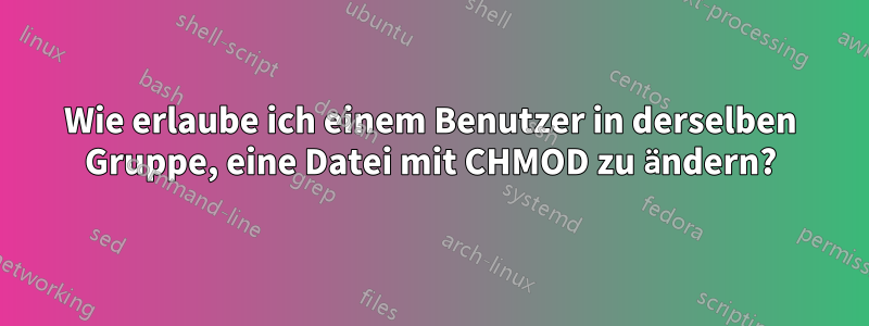 Wie erlaube ich einem Benutzer in derselben Gruppe, eine Datei mit CHMOD zu ändern?