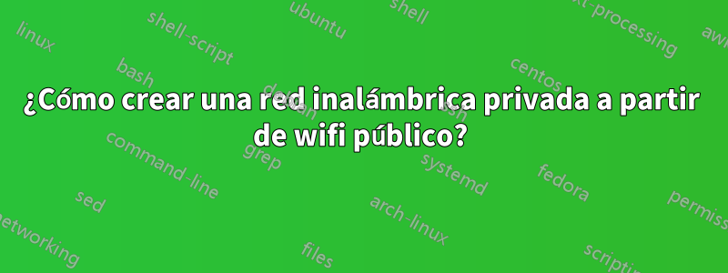 ¿Cómo crear una red inalámbrica privada a partir de wifi público?