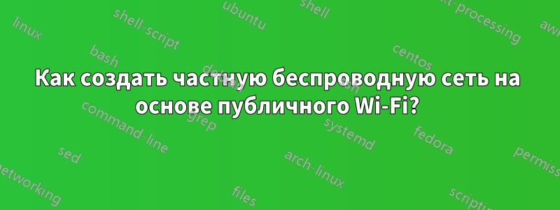 Как создать частную беспроводную сеть на основе публичного Wi-Fi?