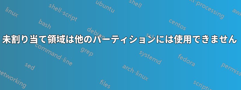 未割り当て領域は他のパーティションには使用できません