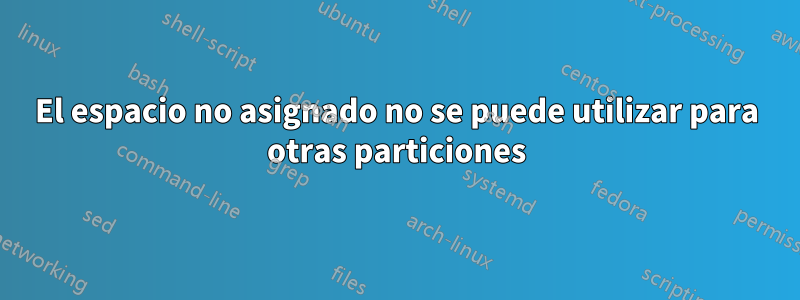 El espacio no asignado no se puede utilizar para otras particiones