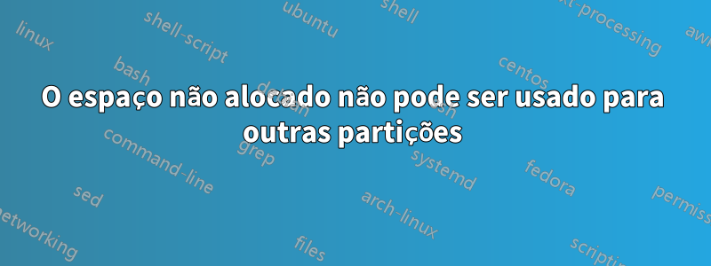 O espaço não alocado não pode ser usado para outras partições