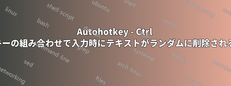 Autohotkey - Ctrl キーの組み合わせで入力時にテキストがランダムに削除される