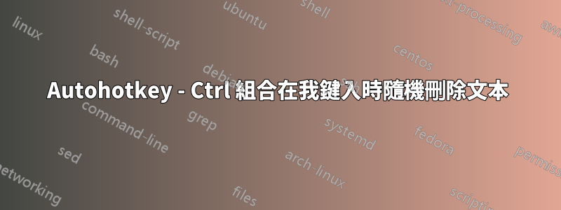 Autohotkey - Ctrl 組合在我鍵入時隨機刪除文本