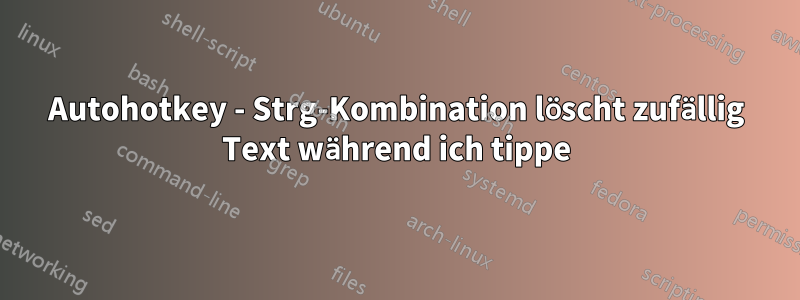 Autohotkey - Strg-Kombination löscht zufällig Text während ich tippe