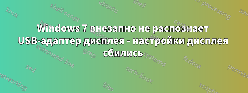 Windows 7 внезапно не распознает USB-адаптер дисплея - настройки дисплея сбились