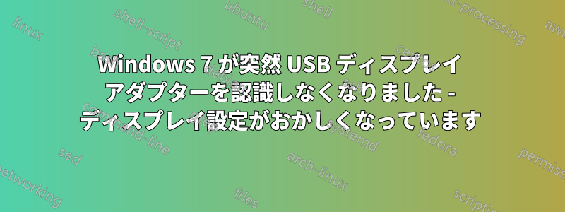 Windows 7 が突然 USB ディスプレイ アダプターを認識しなくなりました - ディスプレイ設定がおかしくなっています