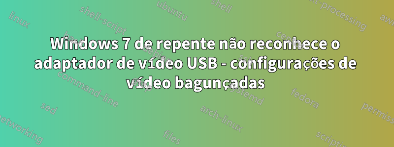 Windows 7 de repente não reconhece o adaptador de vídeo USB - configurações de vídeo bagunçadas