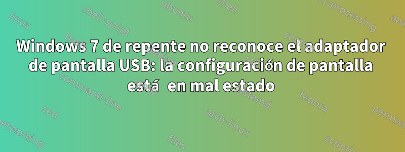 Windows 7 de repente no reconoce el adaptador de pantalla USB: la configuración de pantalla está en mal estado