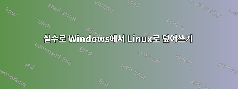 실수로 Windows에서 Linux로 덮어쓰기