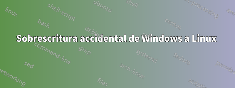 Sobrescritura accidental de Windows a Linux