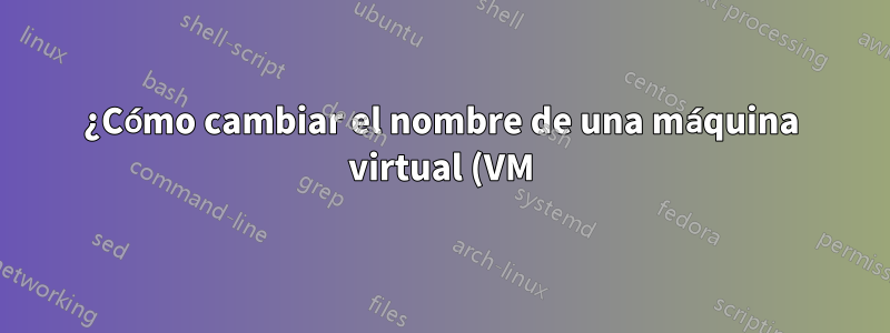 ¿Cómo cambiar el nombre de una máquina virtual (VM) VirtualBox?