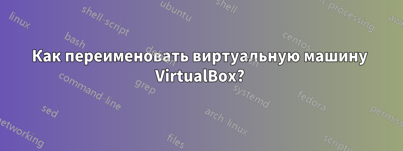 Как переименовать виртуальную машину VirtualBox?