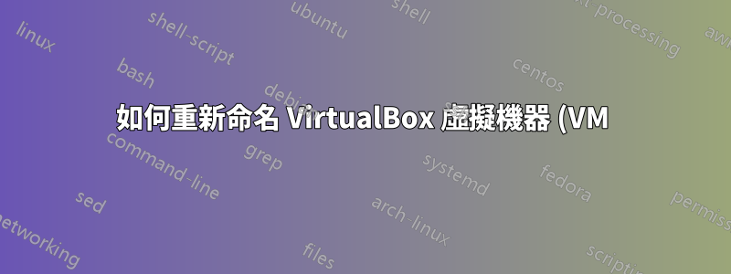 如何重新命名 VirtualBox 虛擬機器 (VM)?