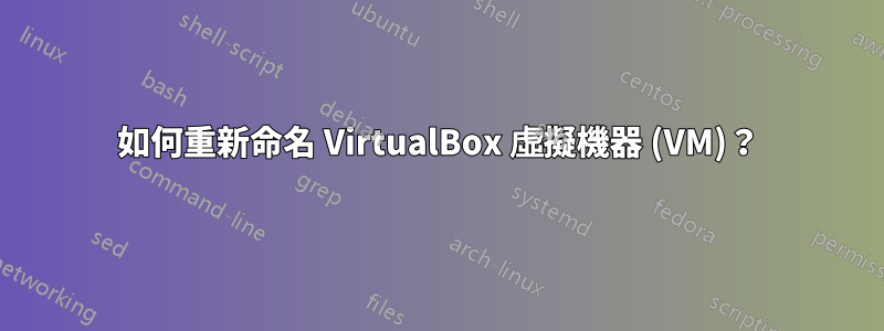 如何重新命名 VirtualBox 虛擬機器 (VM)？