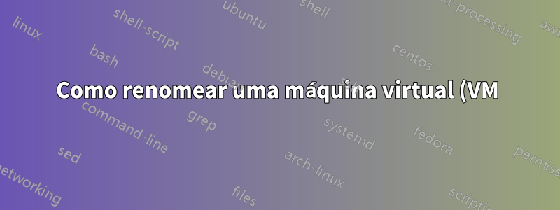 Como renomear uma máquina virtual (VM) VirtualBox?
