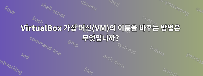 VirtualBox 가상 머신(VM)의 이름을 바꾸는 방법은 무엇입니까?