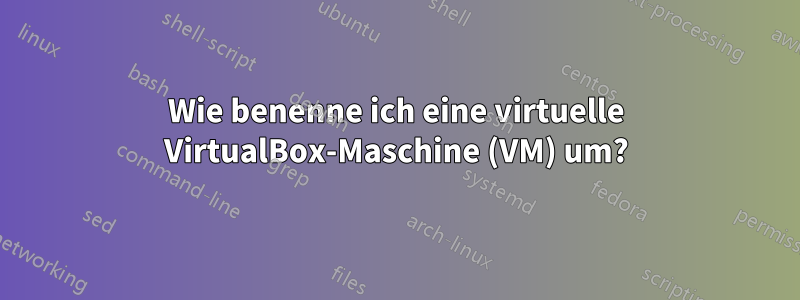 Wie benenne ich eine virtuelle VirtualBox-Maschine (VM) um?