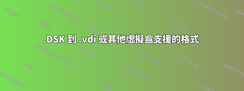 .DSK 到 .vdi 或其他虛擬盒支援的格式