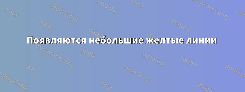 Появляются небольшие желтые линии