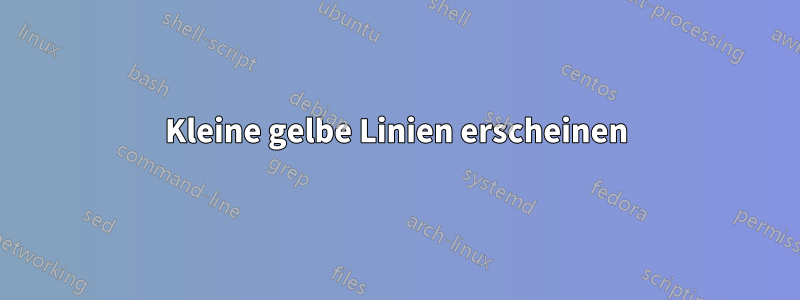 Kleine gelbe Linien erscheinen