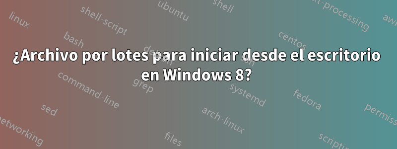 ¿Archivo por lotes para iniciar desde el escritorio en Windows 8?