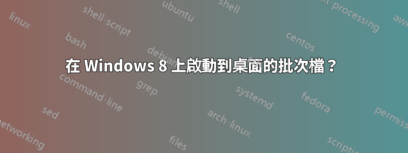 在 Windows 8 上啟動到桌面的批次檔？