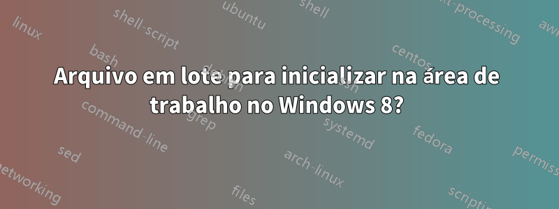 Arquivo em lote para inicializar na área de trabalho no Windows 8?