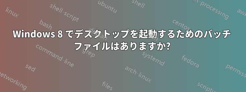 Windows 8 でデスクトップを起動するためのバッチ ファイルはありますか?