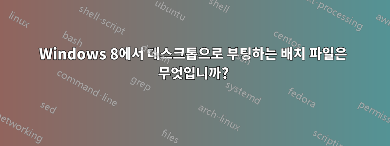 Windows 8에서 데스크톱으로 부팅하는 배치 파일은 무엇입니까?