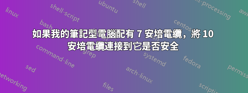 如果我的筆記型電腦配有 7 安培電纜，將 10 安培電纜連接到它是否安全