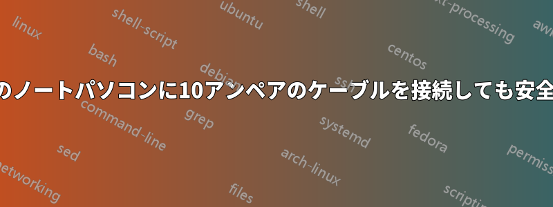 7アンペアのノートパソコンに10アンペアのケーブルを接続しても安全ですか？