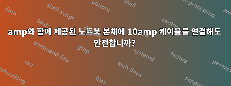 7amp와 함께 제공된 노트북 본체에 10amp 케이블을 연결해도 안전합니까?