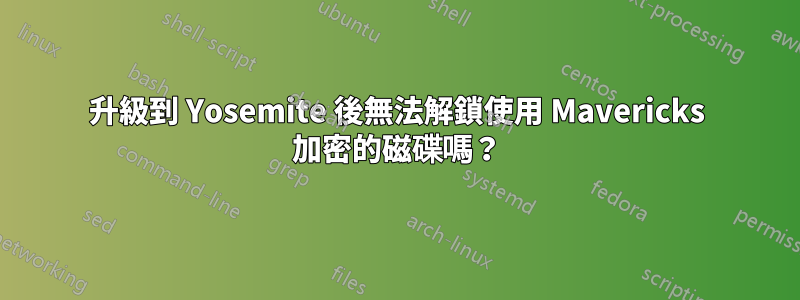 升級到 Yosemite 後無法解鎖使用 Mavericks 加密的磁碟嗎？