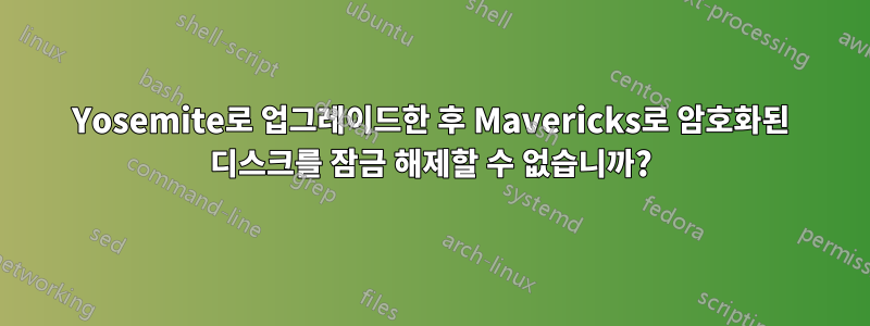 Yosemite로 업그레이드한 후 Mavericks로 암호화된 디스크를 잠금 해제할 수 없습니까?