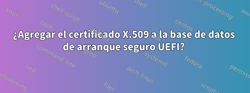 ¿Agregar el certificado X.509 a la base de datos de arranque seguro UEFI?