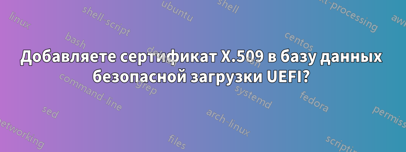 Добавляете сертификат X.509 в базу данных безопасной загрузки UEFI?